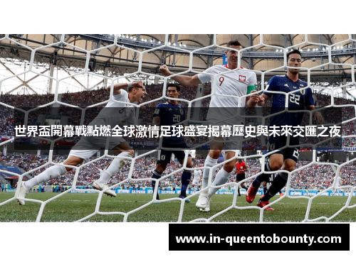 世界盃開幕戰點燃全球激情足球盛宴揭幕歷史與未來交匯之夜 世界盃開幕戰點燃全球激情足球盛宴揭幕歷史與未來交匯之夜