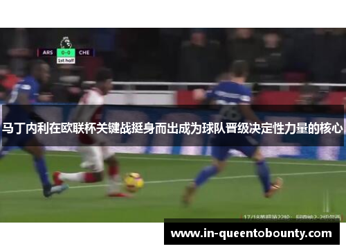 马丁内利在欧联杯关键战挺身而出成为球队晋级决定性力量的核心 马丁内利在欧联杯关键战挺身而出成为球队晋级决定性力量的核心