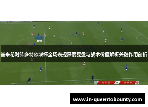 基米希对阵多特欧联杯全场表现深度复盘与战术价值解析关键作用剖析 基米希对阵多特欧联杯全场表现深度复盘与战术价值解析关键作用剖析