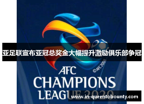亚足联宣布亚冠总奖金大幅提升激励俱乐部争冠 亚足联宣布亚冠总奖金大幅提升激励俱乐部争冠