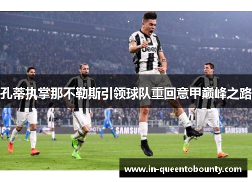 孔蒂执掌那不勒斯引领球队重回意甲巅峰之路 孔蒂执掌那不勒斯引领球队重回意甲巅峰之路