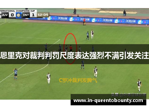 恩里克对裁判判罚尺度表达强烈不满引发关注