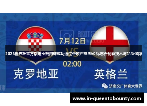 2026世界杯官方指定比赛用球成功通过各项严格测试 标志着创新技术与品质保障