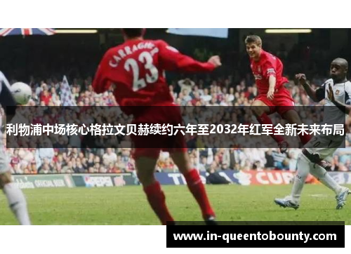 利物浦中场核心格拉文贝赫续约六年至2032年红军全新未来布局