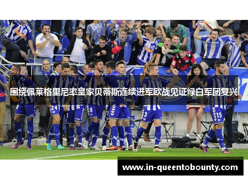 围绕佩莱格里尼率皇家贝蒂斯连续进军欧战见证绿白军团复兴