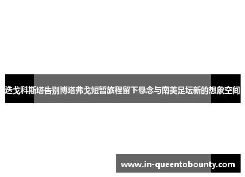 迭戈科斯塔告别博塔弗戈短暂旅程留下悬念与南美足坛新的想象空间