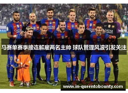 马赛单赛季接连解雇两名主帅 球队管理风波引发关注 马赛单赛季接连解雇两名主帅 球队管理风波引发关注