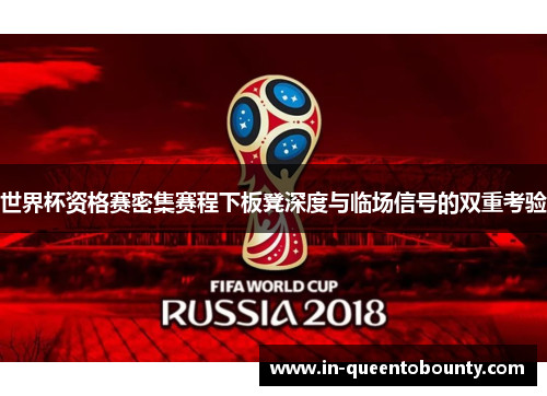 世界杯资格赛密集赛程下板凳深度与临场信号的双重考验 世界杯资格赛密集赛程下板凳深度与临场信号的双重考验