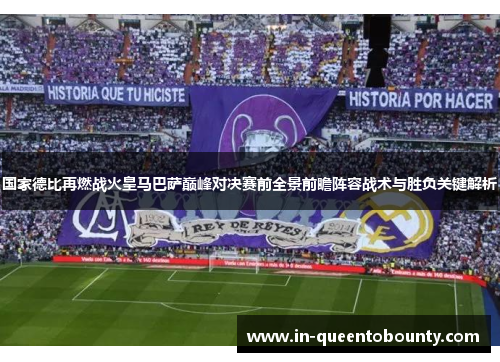 国家德比再燃战火皇马巴萨巅峰对决赛前全景前瞻阵容战术与胜负关键解析 国家德比再燃战火皇马巴萨巅峰对决赛前全景前瞻阵容战术与胜负关键解析