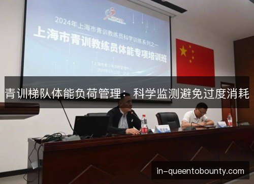 青训梯队体能负荷管理：科学监测避免过度消耗